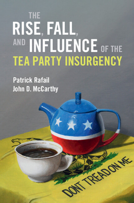 Cover for: The Rise, Fall, and Influence of the Tea Party Insurgency